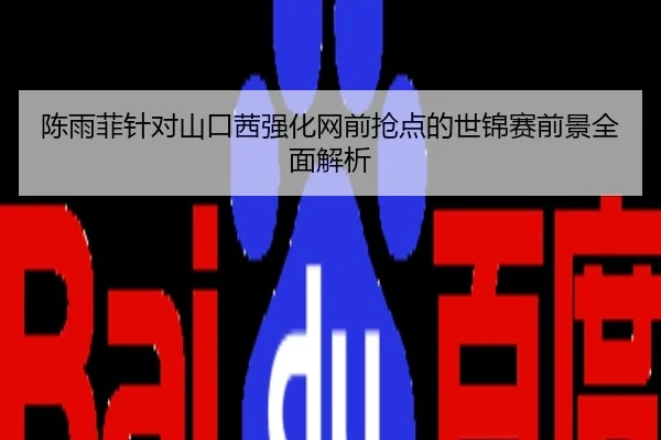 陈雨菲针对山口茜强化网前抢点的世锦赛前景全面解析