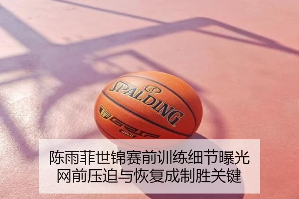 陈雨菲世锦赛前训练细节曝光 网前压迫与恢复成制胜关键